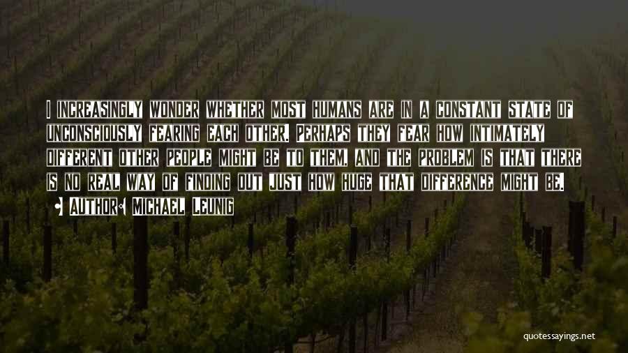 Michael Leunig Quotes: I Increasingly Wonder Whether Most Humans Are In A Constant State Of Unconsciously Fearing Each Other. Perhaps They Fear How
