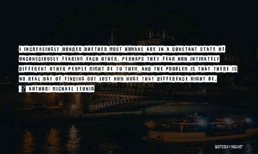 Michael Leunig Quotes: I Increasingly Wonder Whether Most Humans Are In A Constant State Of Unconsciously Fearing Each Other. Perhaps They Fear How