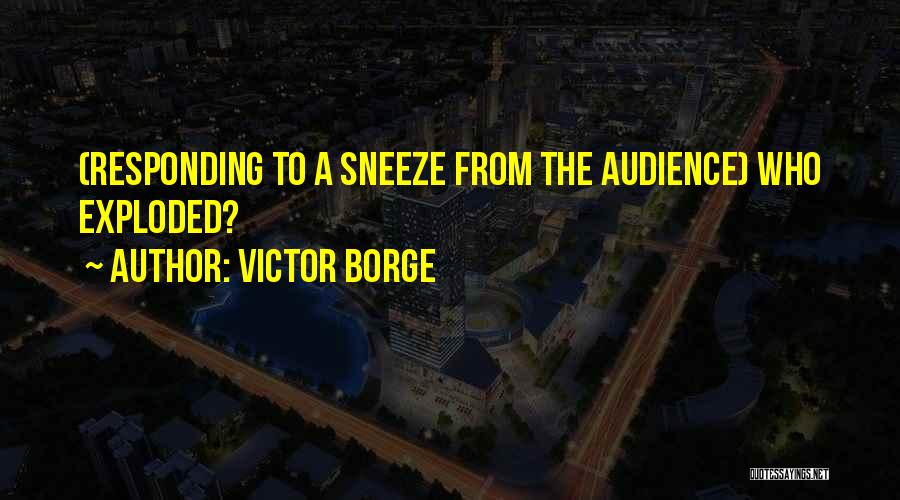 Victor Borge Quotes: (responding To A Sneeze From The Audience) Who Exploded?