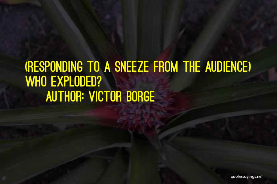 Victor Borge Quotes: (responding To A Sneeze From The Audience) Who Exploded?