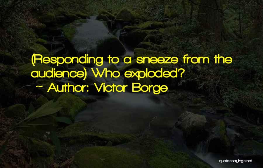 Victor Borge Quotes: (responding To A Sneeze From The Audience) Who Exploded?