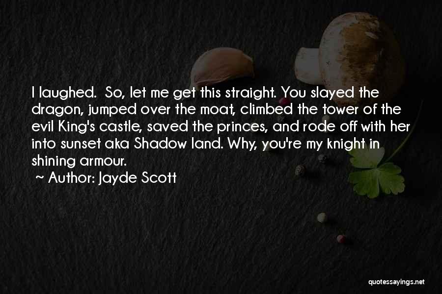 Jayde Scott Quotes: I Laughed. So, Let Me Get This Straight. You Slayed The Dragon, Jumped Over The Moat, Climbed The Tower Of