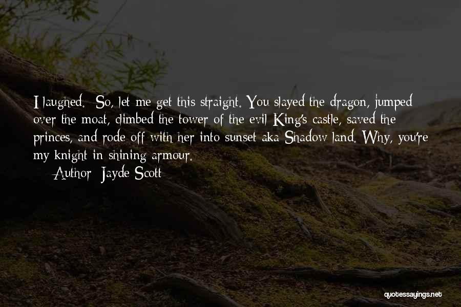 Jayde Scott Quotes: I Laughed. So, Let Me Get This Straight. You Slayed The Dragon, Jumped Over The Moat, Climbed The Tower Of