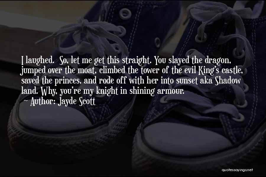 Jayde Scott Quotes: I Laughed. So, Let Me Get This Straight. You Slayed The Dragon, Jumped Over The Moat, Climbed The Tower Of