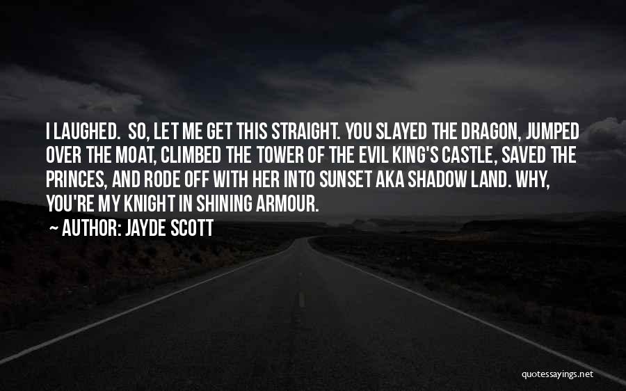 Jayde Scott Quotes: I Laughed. So, Let Me Get This Straight. You Slayed The Dragon, Jumped Over The Moat, Climbed The Tower Of