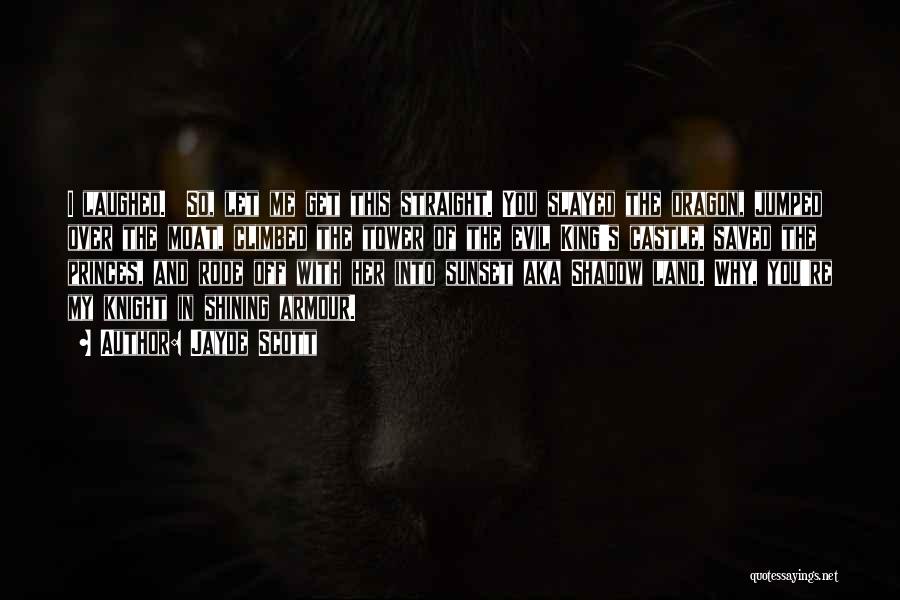 Jayde Scott Quotes: I Laughed. So, Let Me Get This Straight. You Slayed The Dragon, Jumped Over The Moat, Climbed The Tower Of