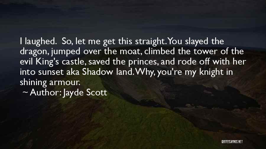 Jayde Scott Quotes: I Laughed. So, Let Me Get This Straight. You Slayed The Dragon, Jumped Over The Moat, Climbed The Tower Of