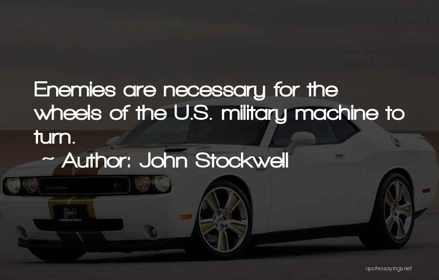 John Stockwell Quotes: Enemies Are Necessary For The Wheels Of The U.s. Military Machine To Turn.