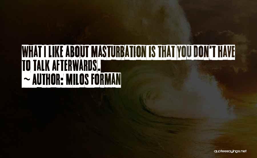 Milos Forman Quotes: What I Like About Masturbation Is That You Don't Have To Talk Afterwards.