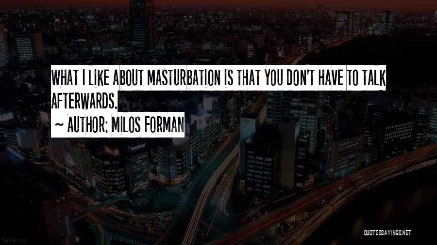 Milos Forman Quotes: What I Like About Masturbation Is That You Don't Have To Talk Afterwards.