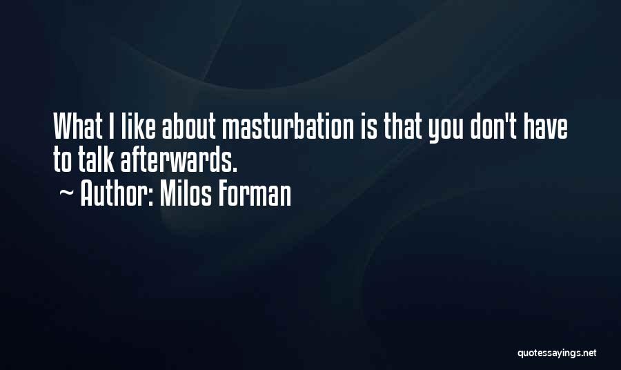 Milos Forman Quotes: What I Like About Masturbation Is That You Don't Have To Talk Afterwards.