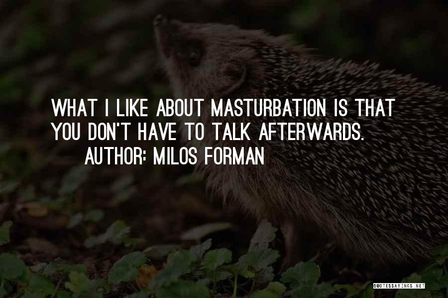 Milos Forman Quotes: What I Like About Masturbation Is That You Don't Have To Talk Afterwards.