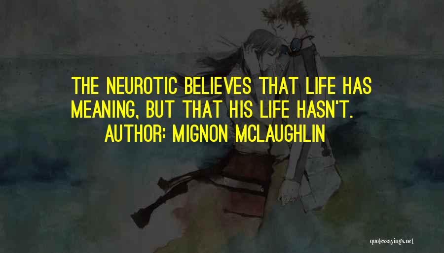 Mignon McLaughlin Quotes: The Neurotic Believes That Life Has Meaning, But That His Life Hasn't.