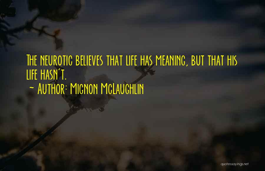 Mignon McLaughlin Quotes: The Neurotic Believes That Life Has Meaning, But That His Life Hasn't.
