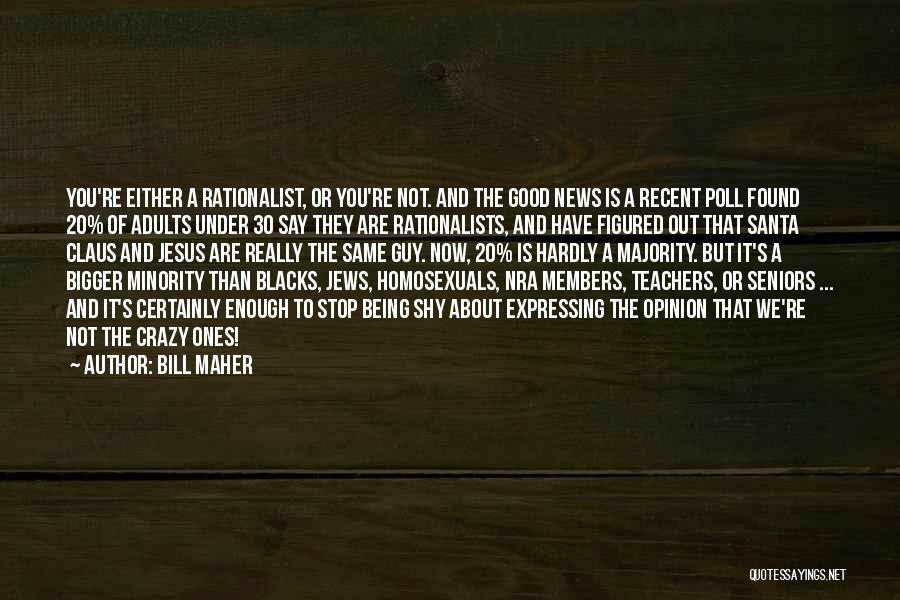 Bill Maher Quotes: You're Either A Rationalist, Or You're Not. And The Good News Is A Recent Poll Found 20% Of Adults Under