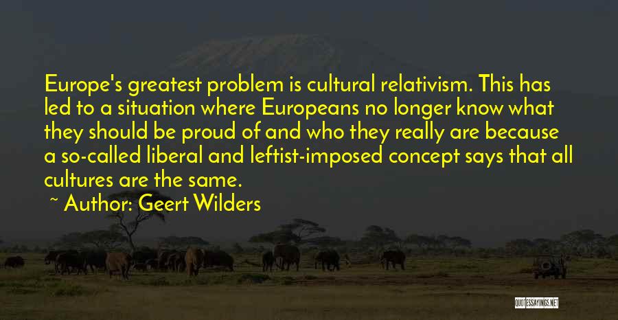 Geert Wilders Quotes: Europe's Greatest Problem Is Cultural Relativism. This Has Led To A Situation Where Europeans No Longer Know What They Should