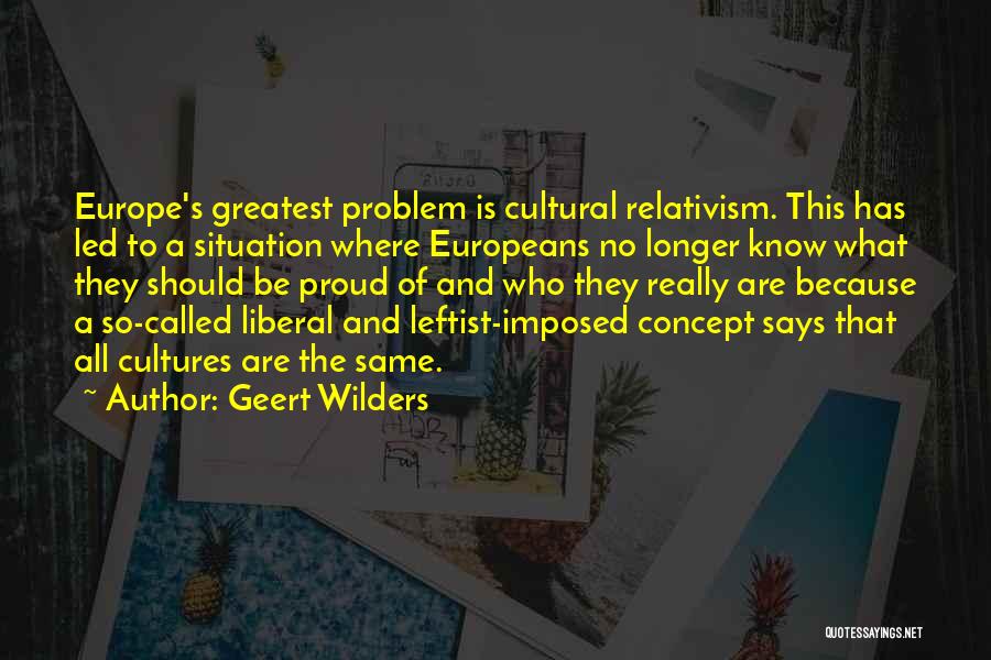 Geert Wilders Quotes: Europe's Greatest Problem Is Cultural Relativism. This Has Led To A Situation Where Europeans No Longer Know What They Should