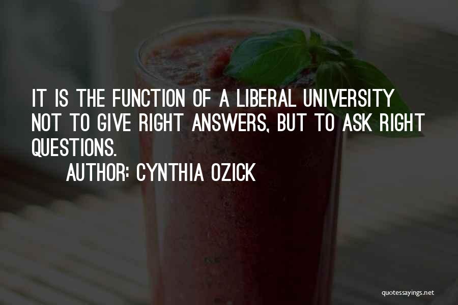 Cynthia Ozick Quotes: It Is The Function Of A Liberal University Not To Give Right Answers, But To Ask Right Questions.