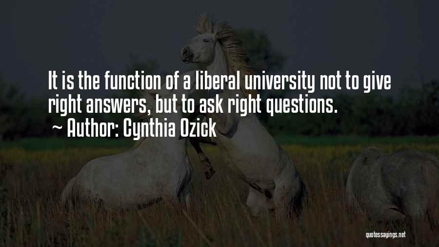 Cynthia Ozick Quotes: It Is The Function Of A Liberal University Not To Give Right Answers, But To Ask Right Questions.