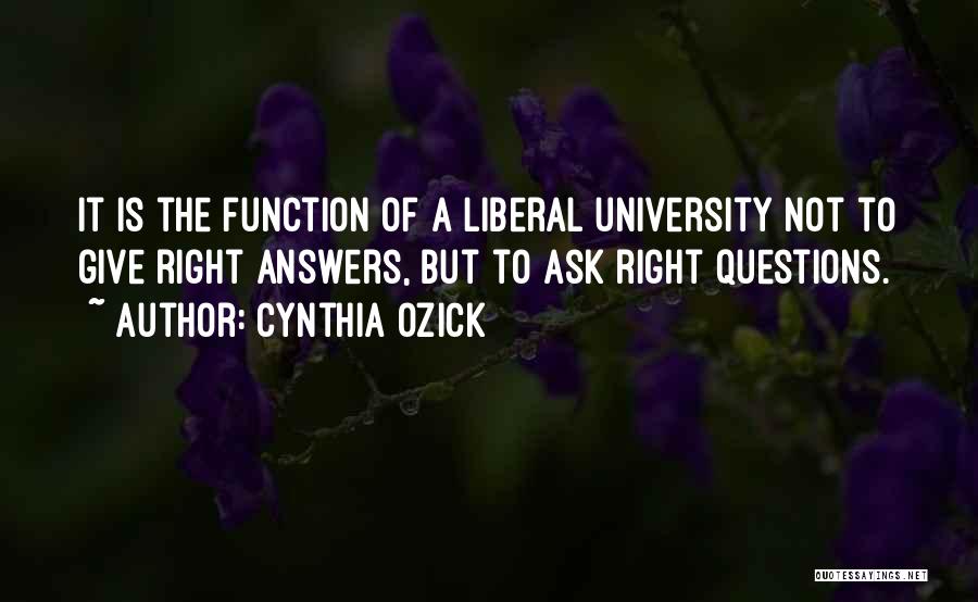 Cynthia Ozick Quotes: It Is The Function Of A Liberal University Not To Give Right Answers, But To Ask Right Questions.