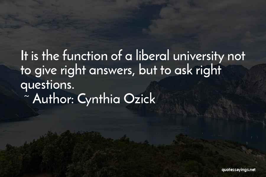 Cynthia Ozick Quotes: It Is The Function Of A Liberal University Not To Give Right Answers, But To Ask Right Questions.