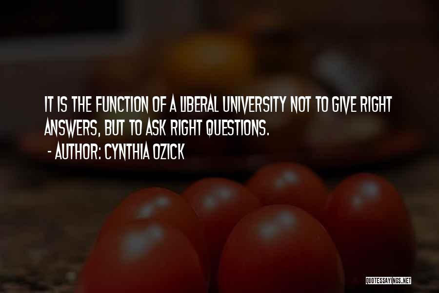 Cynthia Ozick Quotes: It Is The Function Of A Liberal University Not To Give Right Answers, But To Ask Right Questions.