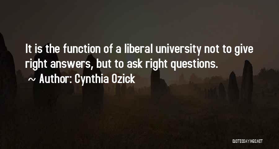 Cynthia Ozick Quotes: It Is The Function Of A Liberal University Not To Give Right Answers, But To Ask Right Questions.