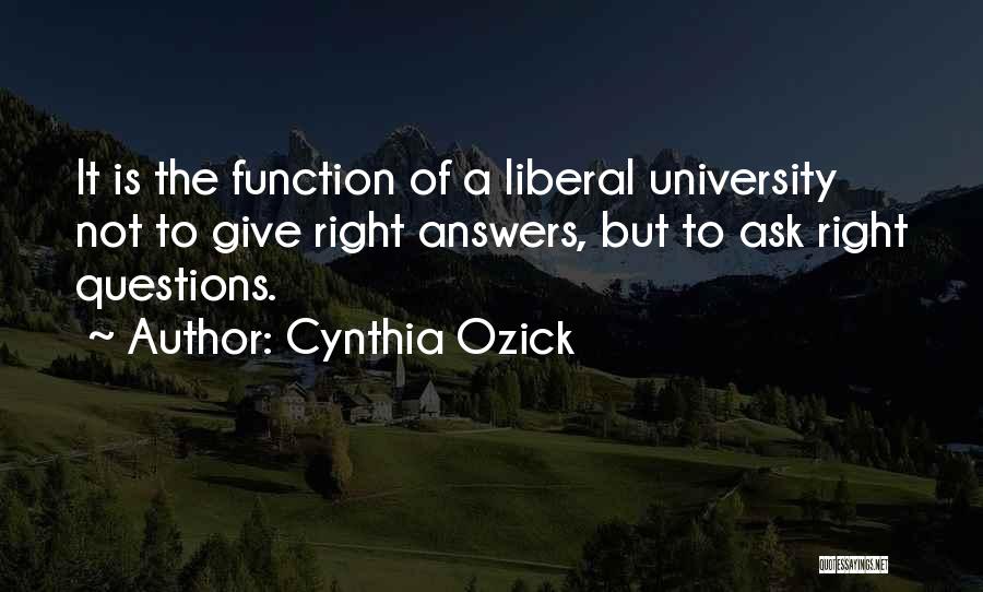 Cynthia Ozick Quotes: It Is The Function Of A Liberal University Not To Give Right Answers, But To Ask Right Questions.