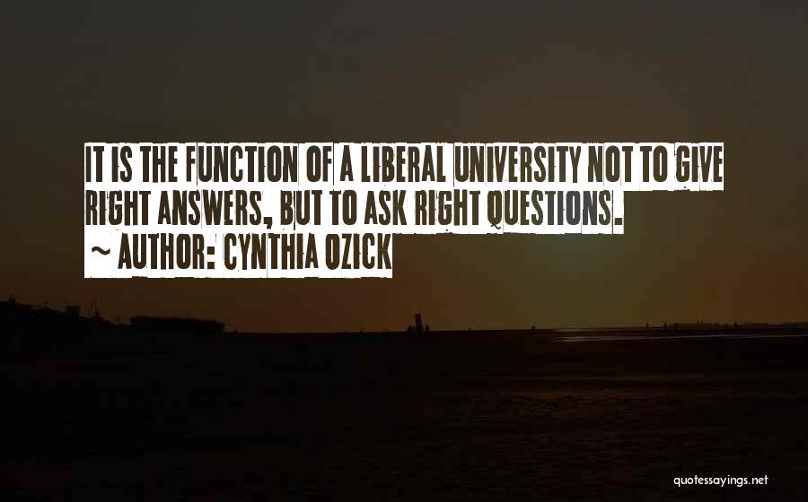 Cynthia Ozick Quotes: It Is The Function Of A Liberal University Not To Give Right Answers, But To Ask Right Questions.