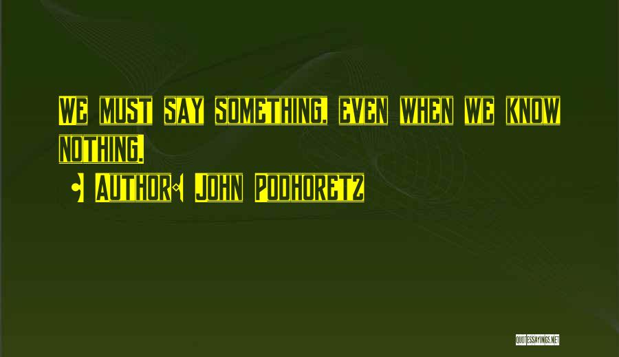 John Podhoretz Quotes: We Must Say Something, Even When We Know Nothing.