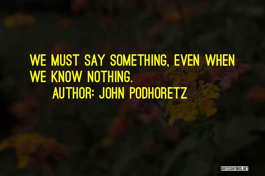 John Podhoretz Quotes: We Must Say Something, Even When We Know Nothing.