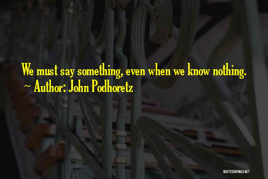 John Podhoretz Quotes: We Must Say Something, Even When We Know Nothing.