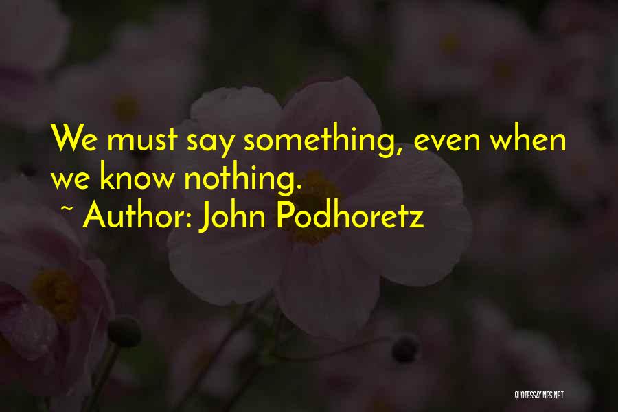 John Podhoretz Quotes: We Must Say Something, Even When We Know Nothing.