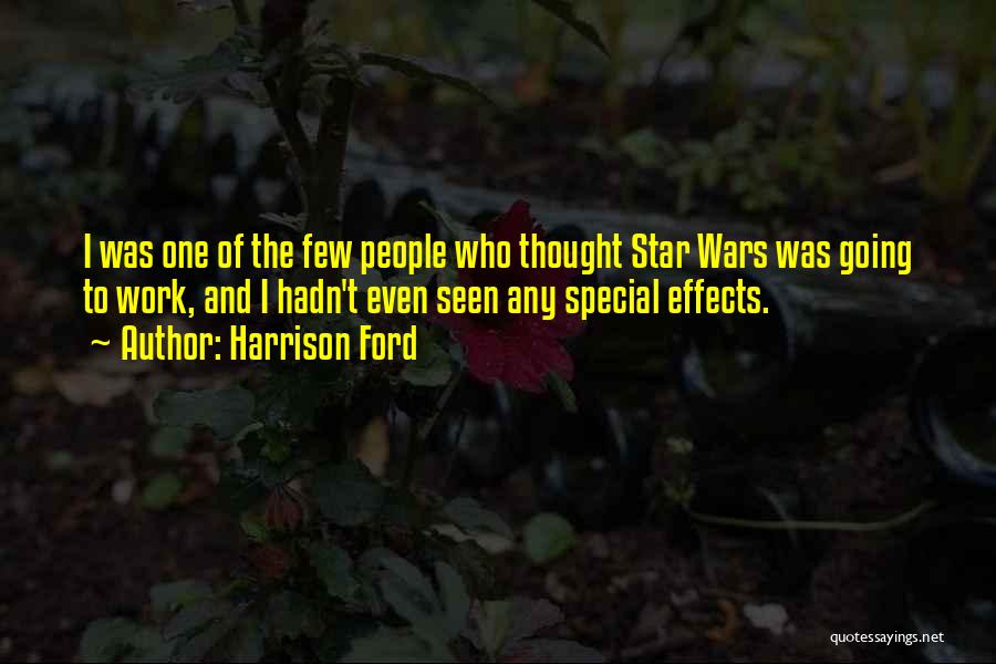 Harrison Ford Quotes: I Was One Of The Few People Who Thought Star Wars Was Going To Work, And I Hadn't Even Seen