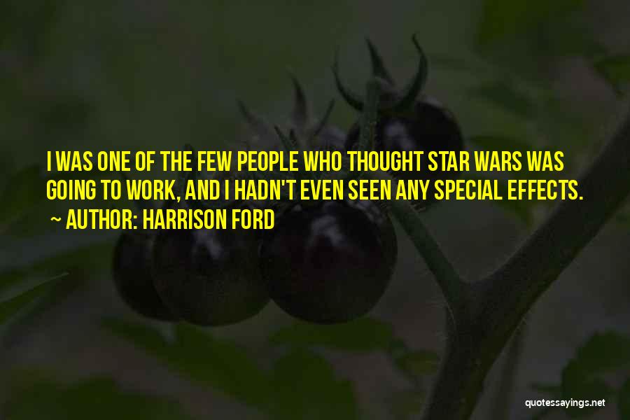 Harrison Ford Quotes: I Was One Of The Few People Who Thought Star Wars Was Going To Work, And I Hadn't Even Seen