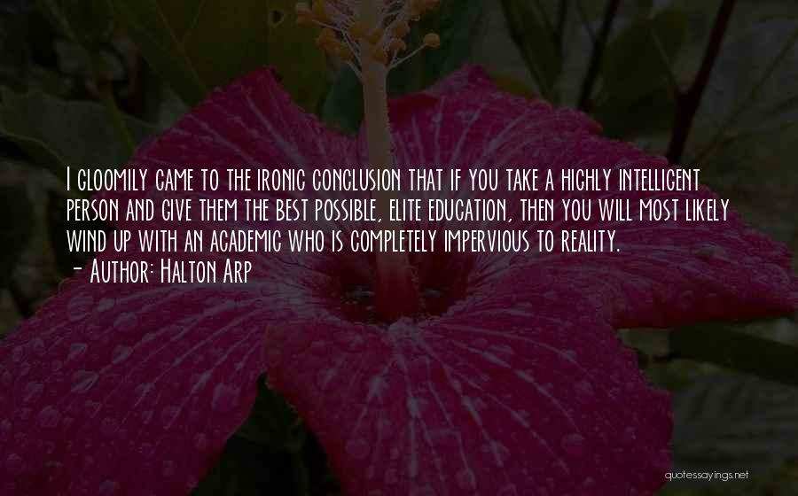 Halton Arp Quotes: I Gloomily Came To The Ironic Conclusion That If You Take A Highly Intelligent Person And Give Them The Best