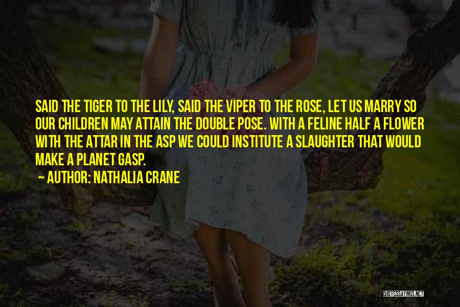 Nathalia Crane Quotes: Said The Tiger To The Lily, Said The Viper To The Rose, Let Us Marry So Our Children May Attain