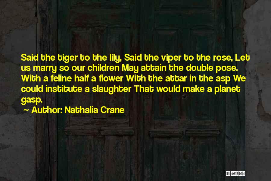 Nathalia Crane Quotes: Said The Tiger To The Lily, Said The Viper To The Rose, Let Us Marry So Our Children May Attain