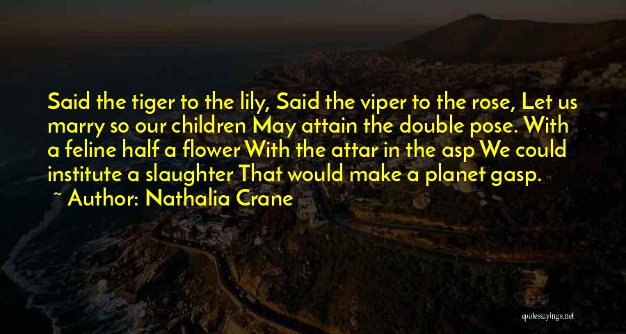 Nathalia Crane Quotes: Said The Tiger To The Lily, Said The Viper To The Rose, Let Us Marry So Our Children May Attain