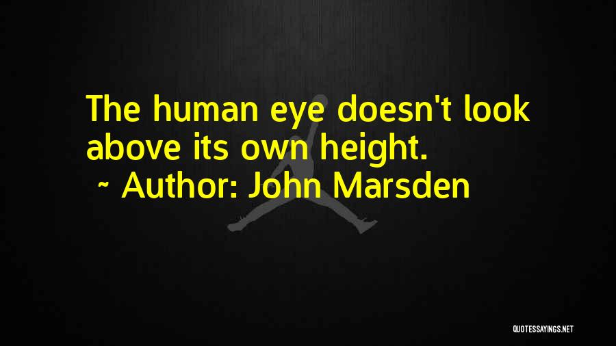 John Marsden Quotes: The Human Eye Doesn't Look Above Its Own Height.