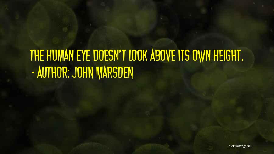 John Marsden Quotes: The Human Eye Doesn't Look Above Its Own Height.