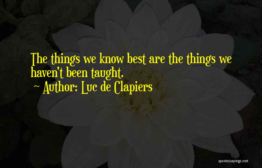 Luc De Clapiers Quotes: The Things We Know Best Are The Things We Haven't Been Taught.