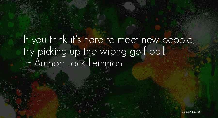 Jack Lemmon Quotes: If You Think It's Hard To Meet New People, Try Picking Up The Wrong Golf Ball.