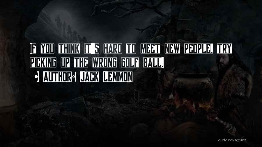 Jack Lemmon Quotes: If You Think It's Hard To Meet New People, Try Picking Up The Wrong Golf Ball.