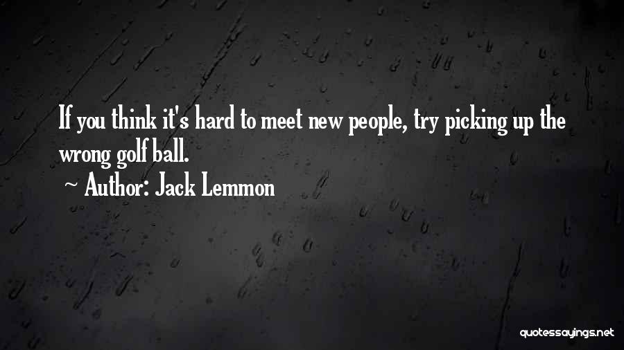 Jack Lemmon Quotes: If You Think It's Hard To Meet New People, Try Picking Up The Wrong Golf Ball.