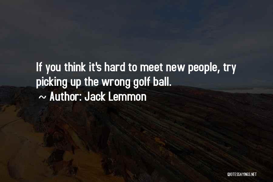 Jack Lemmon Quotes: If You Think It's Hard To Meet New People, Try Picking Up The Wrong Golf Ball.