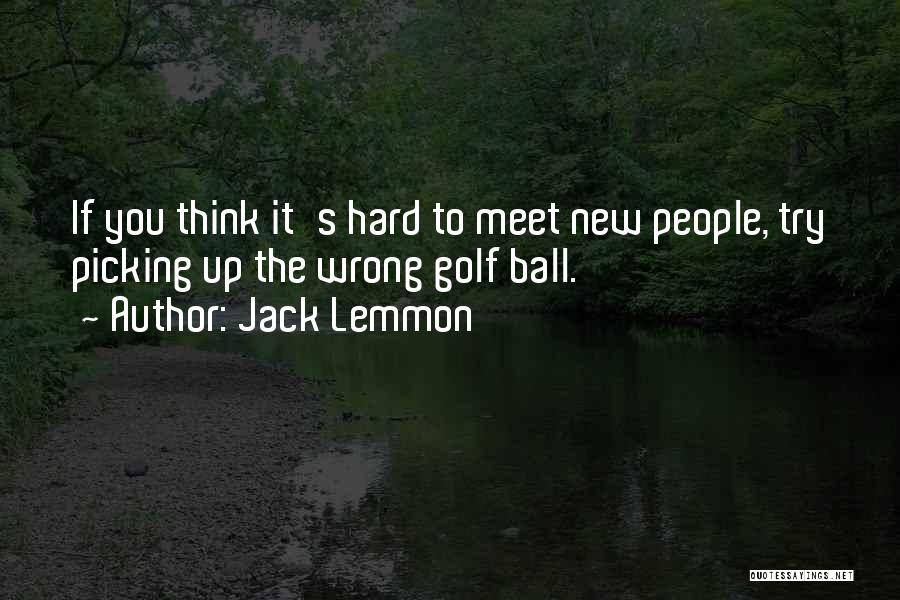 Jack Lemmon Quotes: If You Think It's Hard To Meet New People, Try Picking Up The Wrong Golf Ball.
