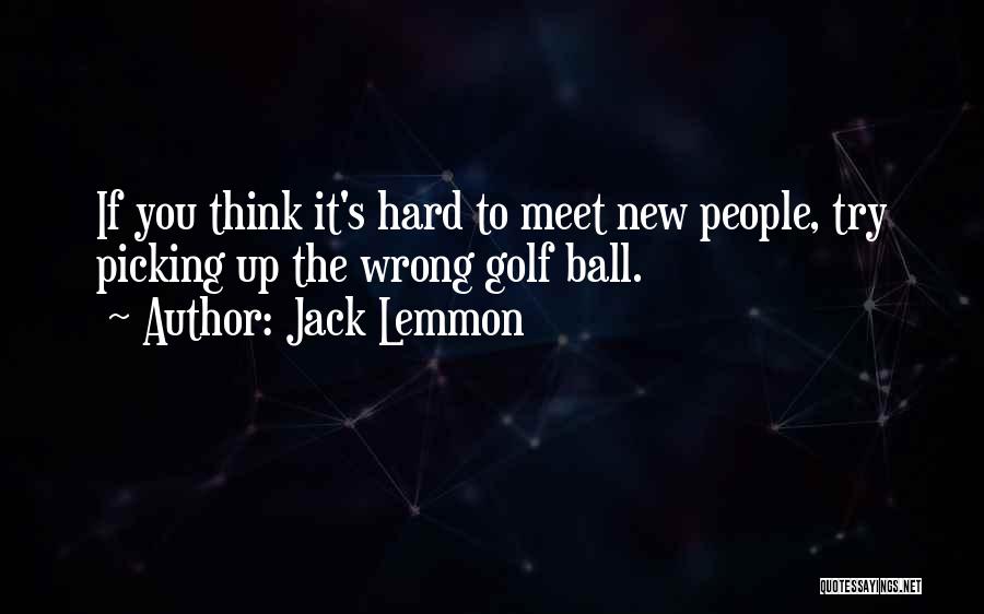 Jack Lemmon Quotes: If You Think It's Hard To Meet New People, Try Picking Up The Wrong Golf Ball.