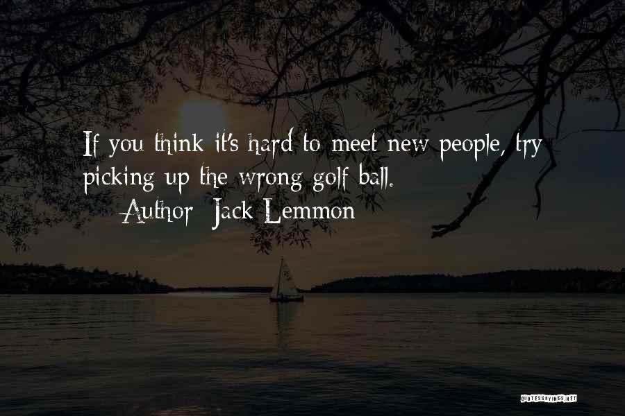 Jack Lemmon Quotes: If You Think It's Hard To Meet New People, Try Picking Up The Wrong Golf Ball.