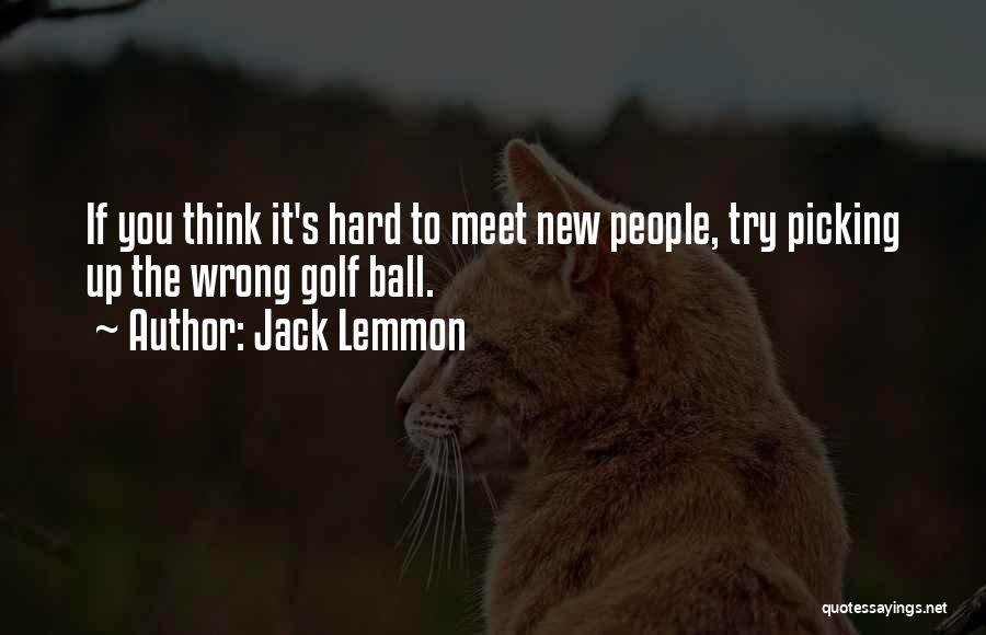 Jack Lemmon Quotes: If You Think It's Hard To Meet New People, Try Picking Up The Wrong Golf Ball.